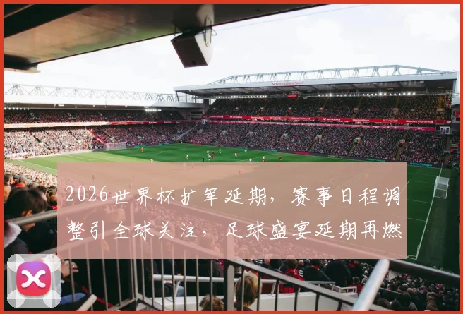 2026世界杯扩军延期，赛事日程调整引全球关注，足球盛宴延期再燃